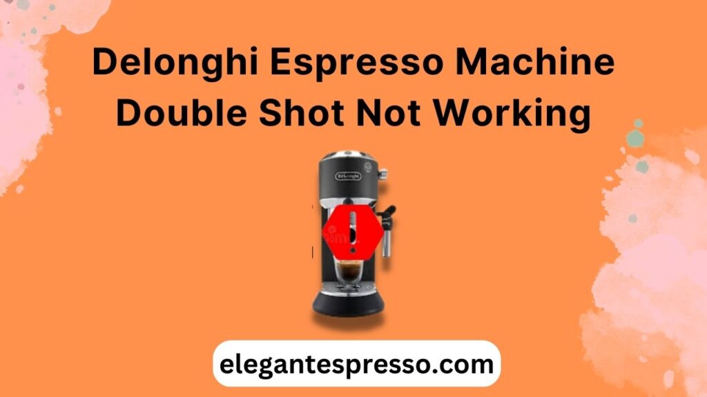 why-is-delonghi-espresso-machine-double-shot-not-working-elegant