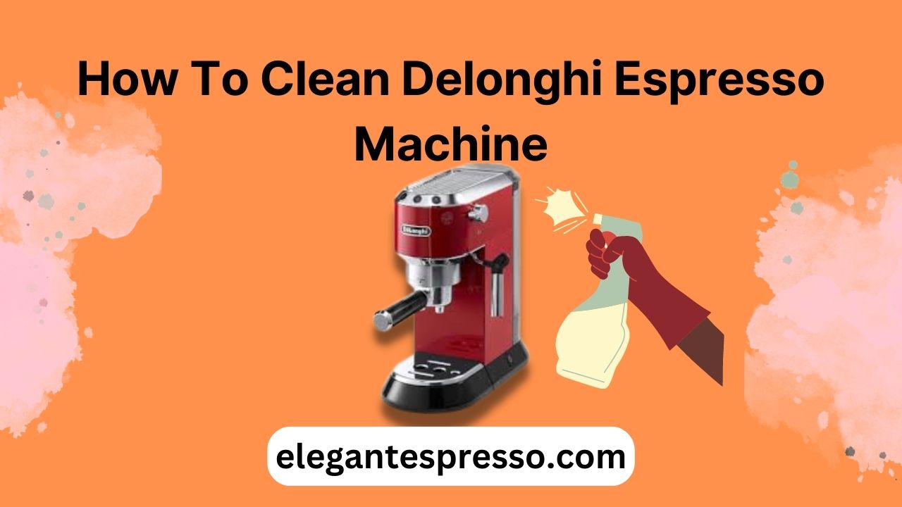 How To Clean A Delonghi Espresso Machine?