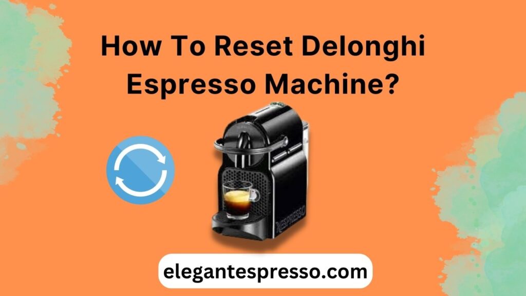 How To Reset Delonghi Espresso Machine?