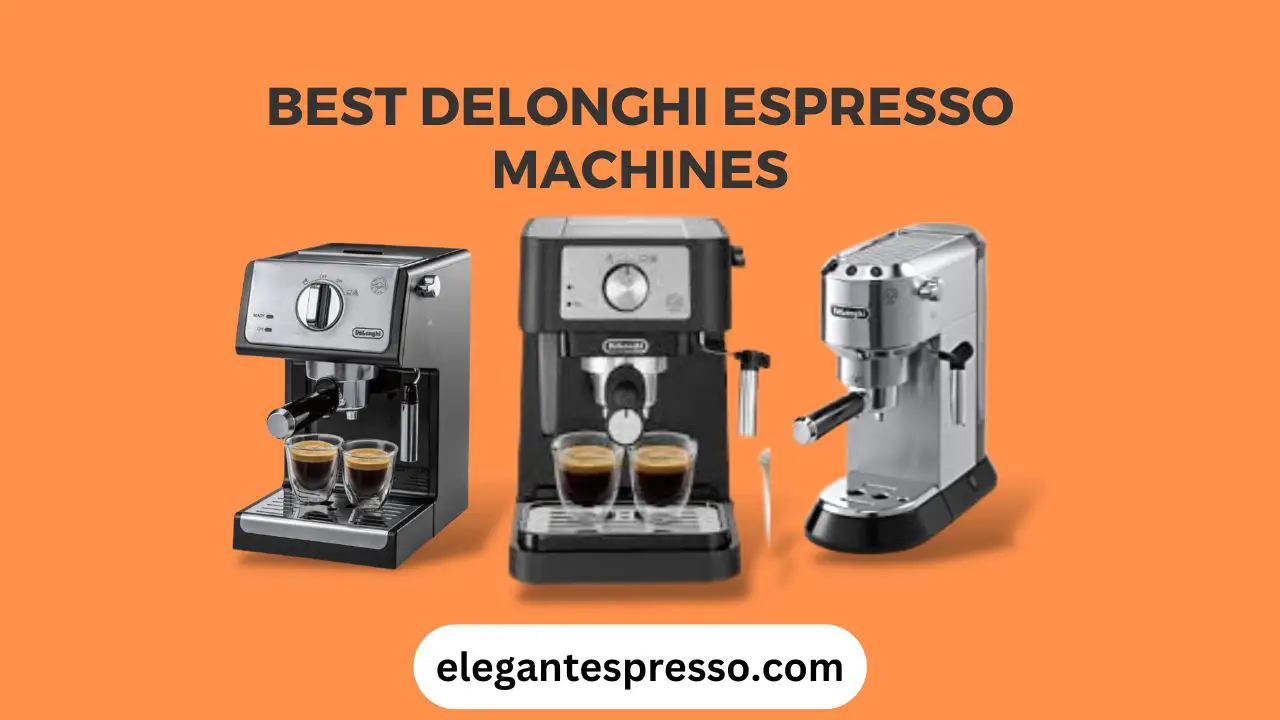 2024 Updated List 5 Best Delonghi Espresso Machines